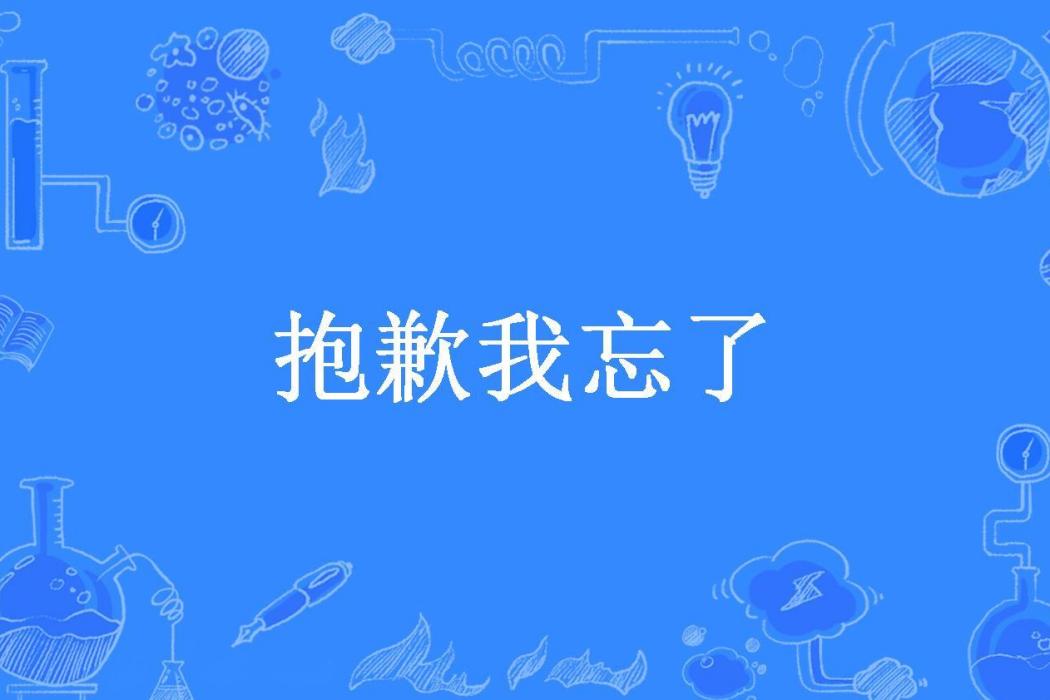 抱歉我忘了 抱歉我忘了