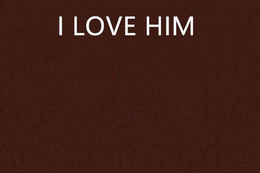 I LOVE HIM I LOVE HIM