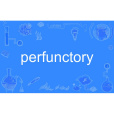 perfunctory perfunctory