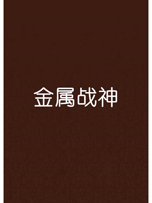 金屬戰神(東方玄幻類網路小說) 金屬戰神(東方玄幻類網路小說)