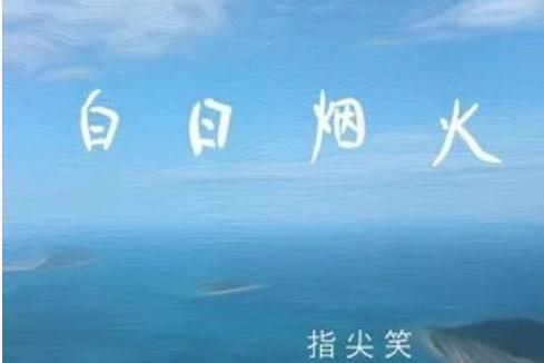 白日煙火(指尖笑演唱歌曲) 白日煙火(指尖笑演唱歌曲)