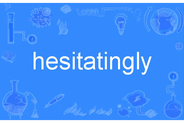 hesitatingly hesitatingly