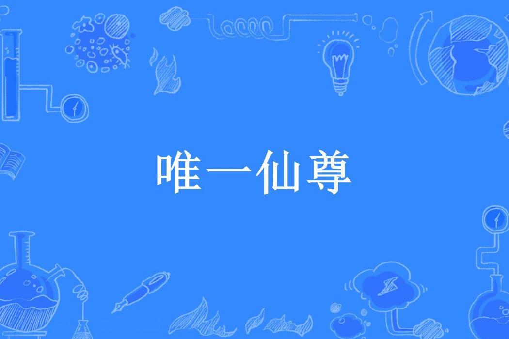 唯一仙尊(鐵皮人所著的玄幻小說) 唯一仙尊(鐵皮人所著的玄幻小說)