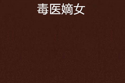 毒醫嫡女(春萌狐狸創作的網路小說作品) 毒醫嫡女(春萌狐狸創作的網路小說作品)