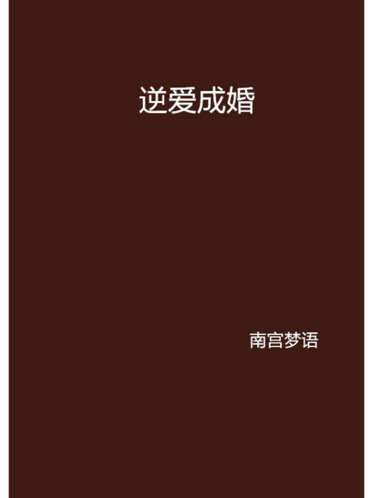 逆愛成婚(南宮夢語創作的網路小說) 逆愛成婚(南宮夢語創作的網路小說)