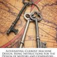 Alternating-Current Machine Design, Being Instructions for the Design of Motors and Generators... Alternating-Current Machine Design, Being Instructions for the Design of Motors and Generators...