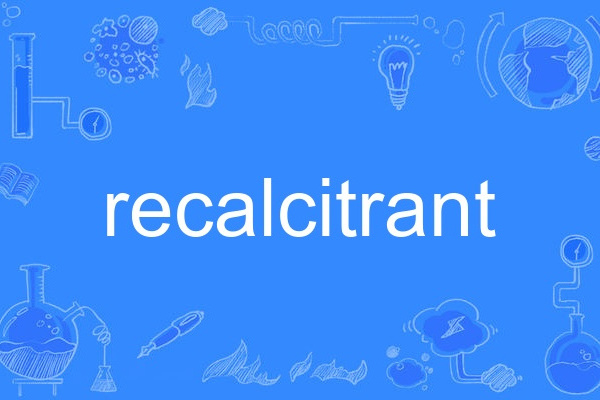 recalcitrant recalcitrant