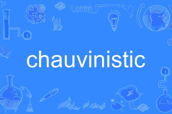 chauvinistic chauvinistic