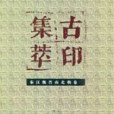 古印集萃(2000年榮寶齋出版社出版的圖書) 古印集萃(2000年榮寶齋出版社出版的圖書)