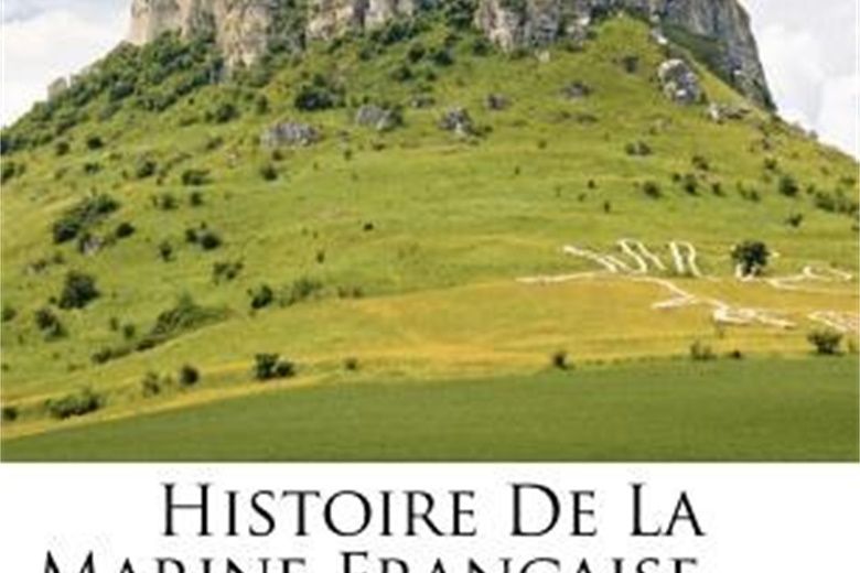 Histoire de La Marine Fran Aise ......