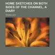 Home Sketches on Both Sides of the Channel, a Diary Home Sketches on Both Sides of the Channel, a Diary