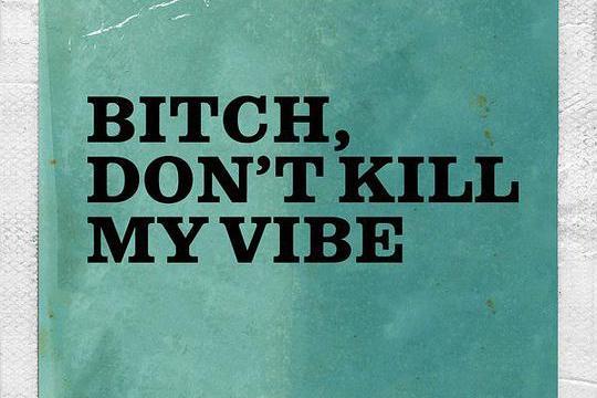 Bitch, Don\x27t Kill My Vibe Bitch, Don\x27t Kill My Vibe