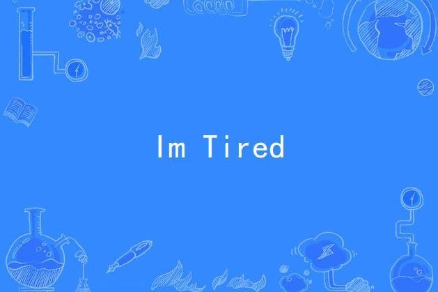 Im Tired Im Tired
