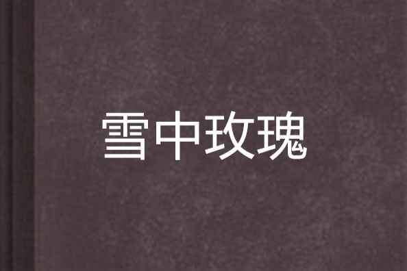 雪中玫瑰(玉樹飛花創作的小說) 雪中玫瑰(玉樹飛花創作的小說)