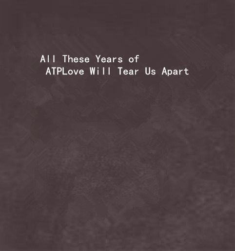 All These Years of ATPLove Will Tear Us Apart All These Years of ATPLove Will Tear Us Apart