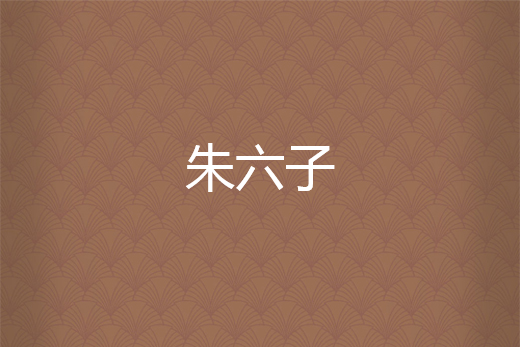 朱六子(朱六子創作的網路小說作品) 朱六子(朱六子創作的網路小說作品)