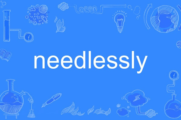 needlessly needlessly