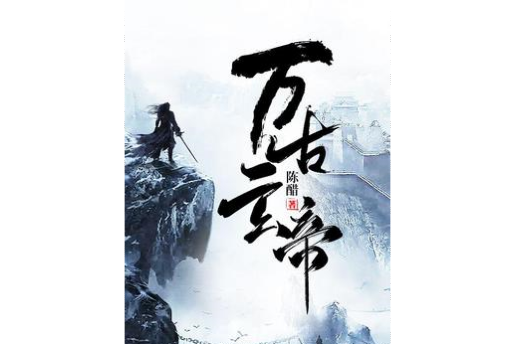 萬古玄帝(陳醋所著小說) 萬古玄帝(陳醋所著小說)