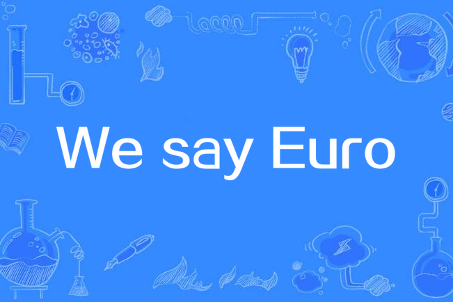 We say Euro We say Euro
