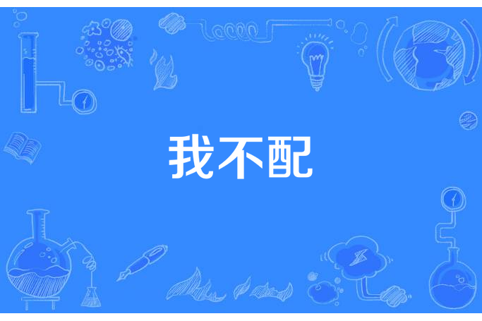 我不配(兔子大小姐所著小說) 我不配(兔子大小姐所著小說)