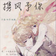 攜風予你(雨亭林晚創作的網路小說) 攜風予你(雨亭林晚創作的網路小說)