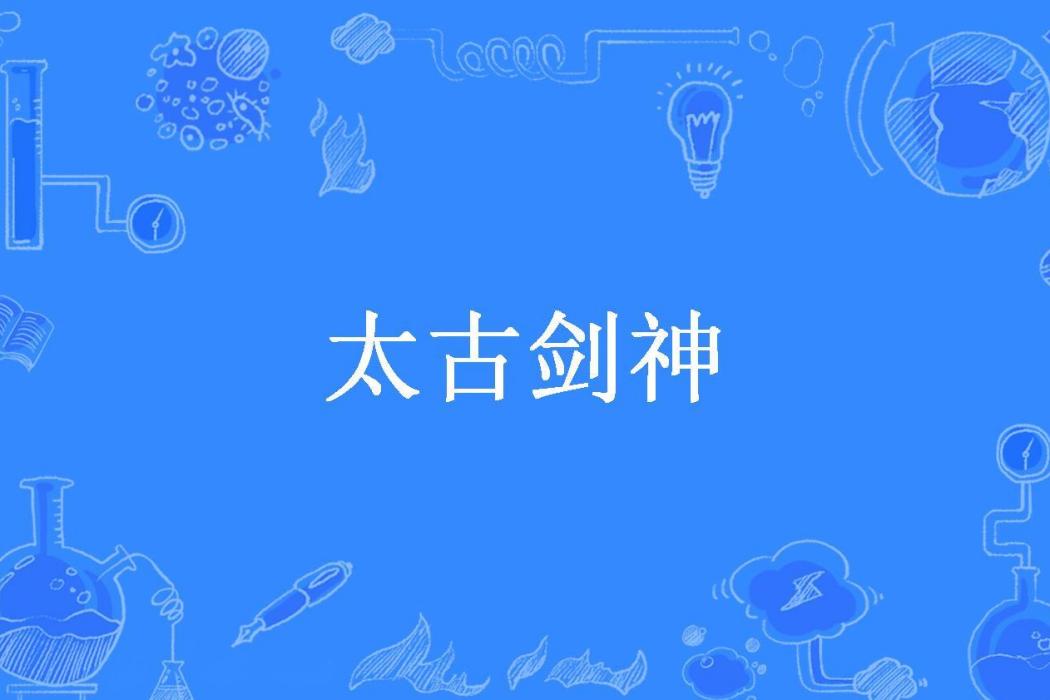 太古劍神(倉山李所著小說) 太古劍神(倉山李所著小說)