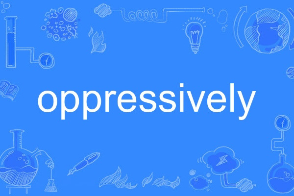 oppressively oppressively