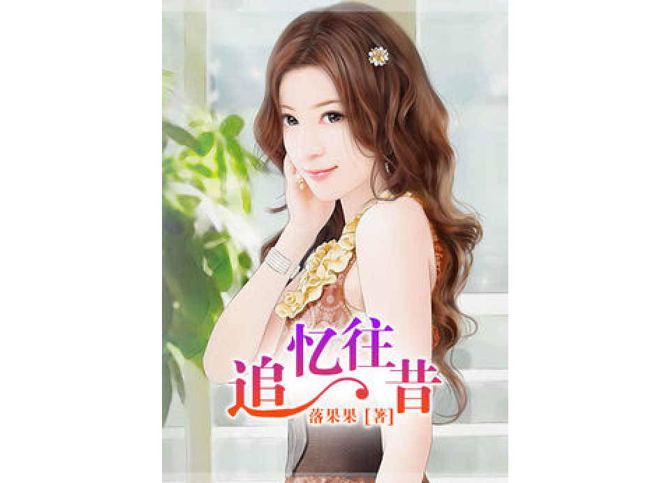 追憶往昔(落果果寫的一部現代言情類型網路小說) 追憶往昔(落果果寫的一部現代言情類型網路小說)