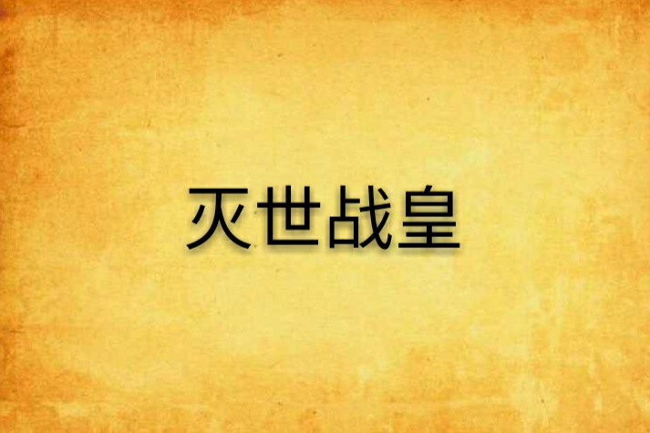 滅世戰皇(手心02創作的網路小說) 滅世戰皇(手心02創作的網路小說)