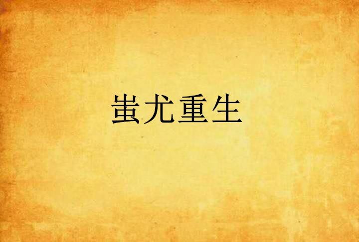 蚩尤重生(灼眼繁華創作的網路小說) 蚩尤重生(灼眼繁華創作的網路小說)