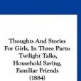 Thoughts and Stories for Girls, in Three Parts Thoughts and Stories for Girls, in Three Parts