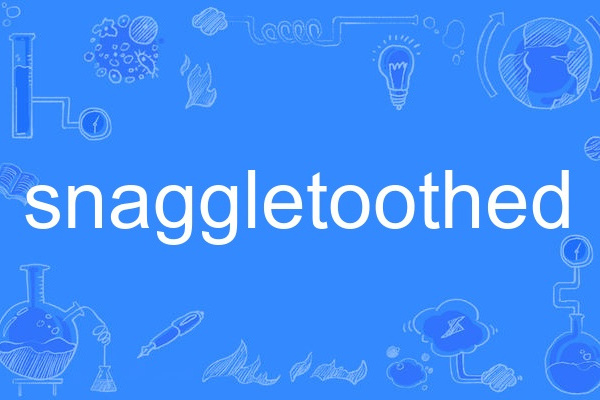 snaggletoothed snaggletoothed
