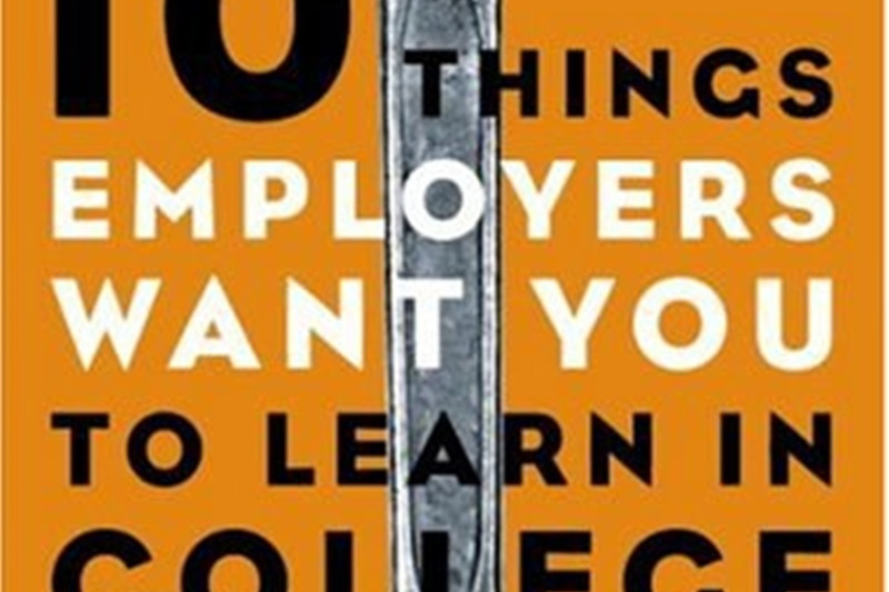 10 Things Employers Want You to Learn in College 10 Things Employers Want You to Learn in College