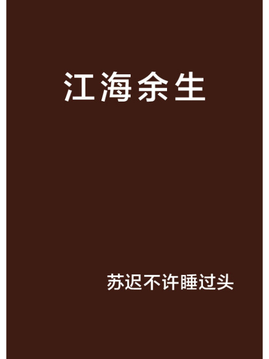 江海餘生(蘇遲不許睡過頭創作的網路小說) 江海餘生(蘇遲不許睡過頭創作的網路小說)