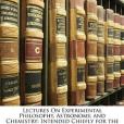 Lectures On Experimental Philosophy, Astronomy, and Chemistry Lectures On Experimental Philosophy, Astronomy, and Chemistry