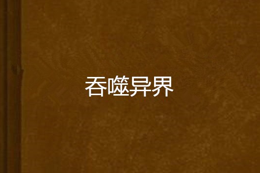 吞噬異界(現代類小說) 吞噬異界(現代類小說)