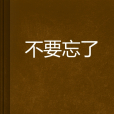 不要忘了 不要忘了