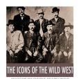 The Icons of the Wild West: Wyatt Earp, Doc Holliday, Wild Bill Hickok, Jesse James, Billy the Kid and Butch Cassidy The Icons of the Wild West: Wyatt Earp, Doc Holliday, Wild Bill Hickok, Jesse James, Billy the Kid and Butch Cassidy