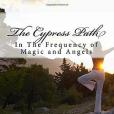 The Cypress Path: In the Frequency of Magic and Angels The Cypress Path: In the Frequency of Magic and Angels