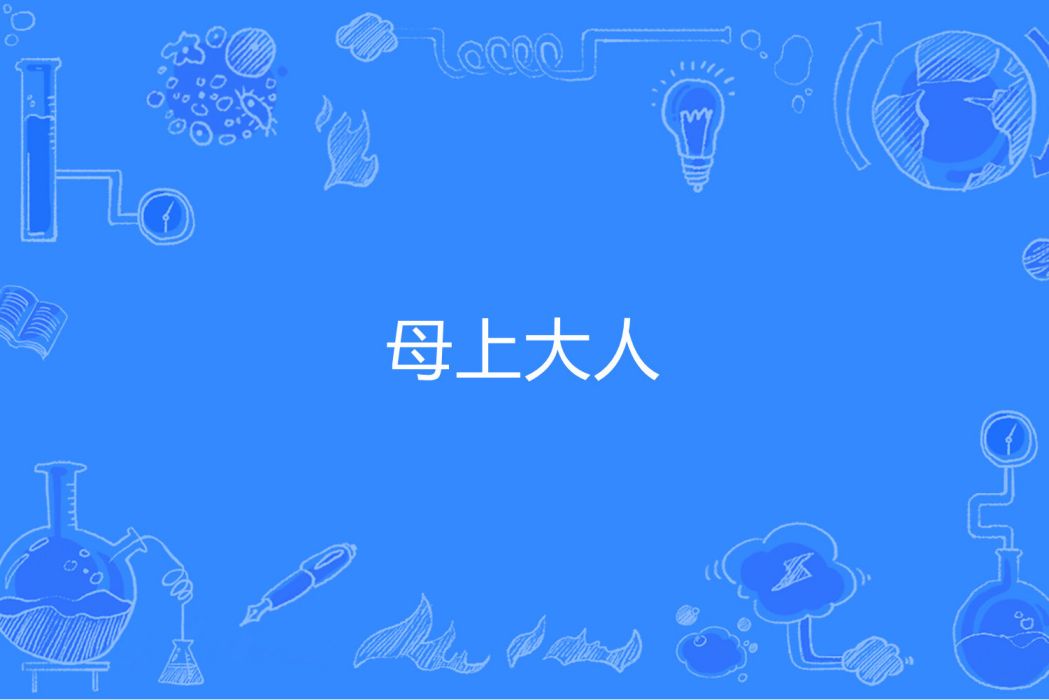母上大人(是一個網路流行語,意思是指子女對母親的愛稱) 母上大人(是一個網路流行語,意思是指子女對母親的愛稱)