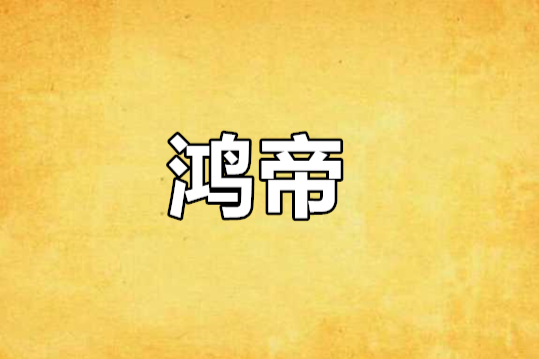 鴻帝(瘋狂的指甲創作的網路小說) 鴻帝(瘋狂的指甲創作的網路小說)