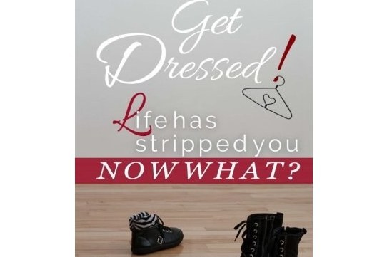 Get Dressed!: Life Has Stripped You...Now What? Get Dressed!: Life Has Stripped You...Now What?