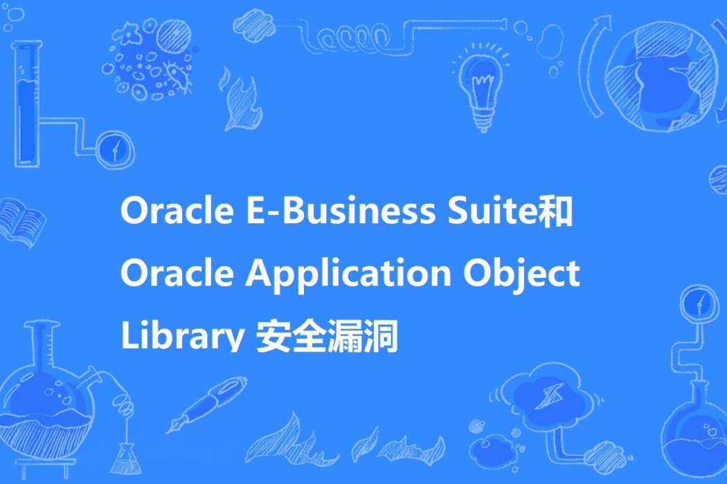 Oracle E-Business Suite和Oracle Application Object Library 安全漏洞 Oracle E-Business Suite和Oracle Application Object Library 安全漏洞