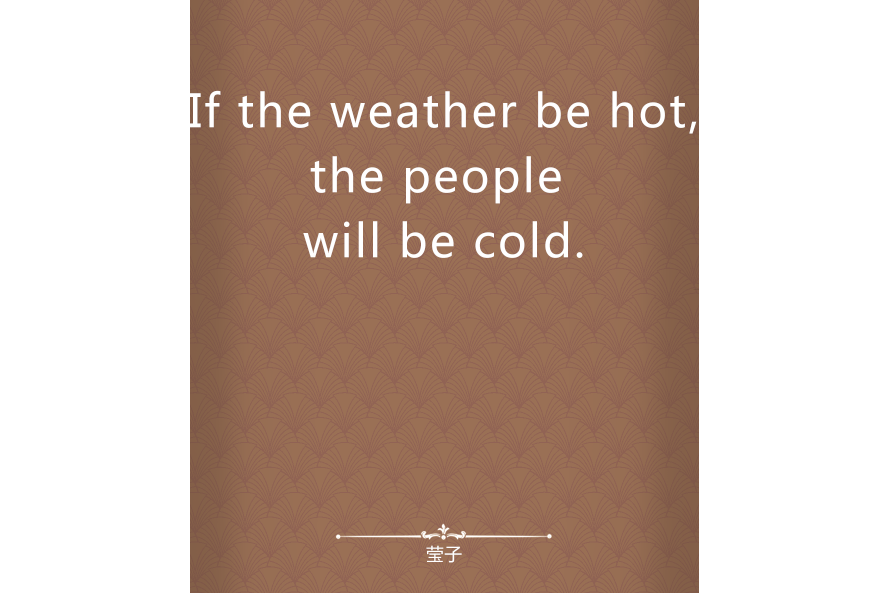 If the weather be hot,the people will be cold. If the weather be hot,the people will be cold.