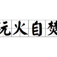 玩火自焚(成語釋義) 玩火自焚(成語釋義)