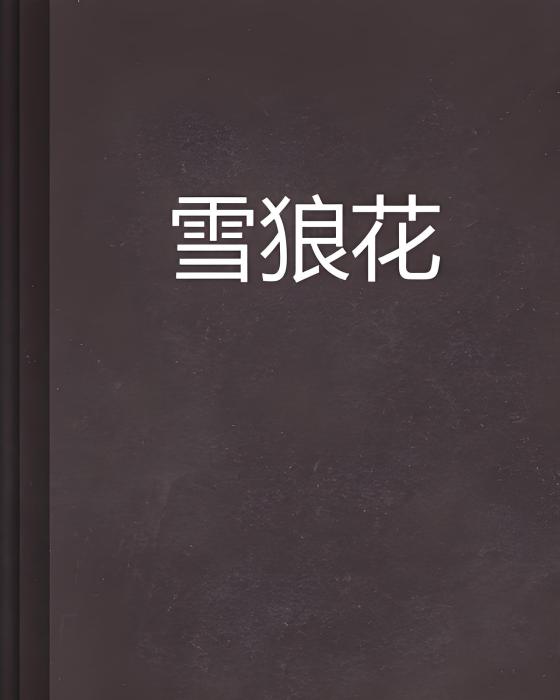 雪狼花(疏梅淡影創作的網路小說) 雪狼花(疏梅淡影創作的網路小說)