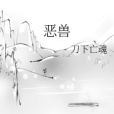 惡獸(刀下亡魂創作的東方玄幻題材網路小說) 惡獸(刀下亡魂創作的東方玄幻題材網路小說)