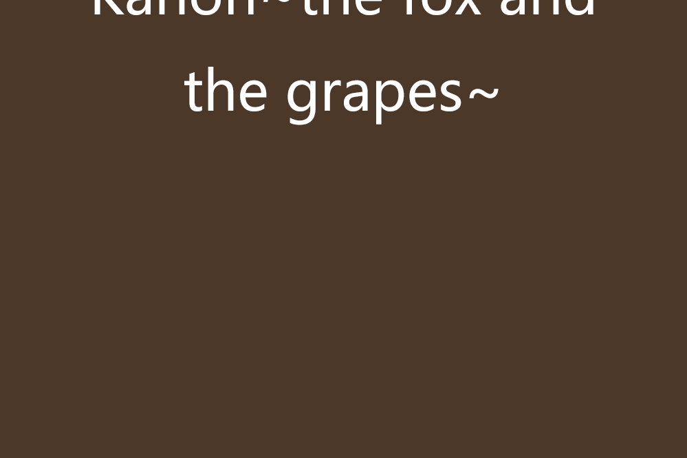 Kanon~the fox and the grapes~ Kanon~the fox and the grapes~