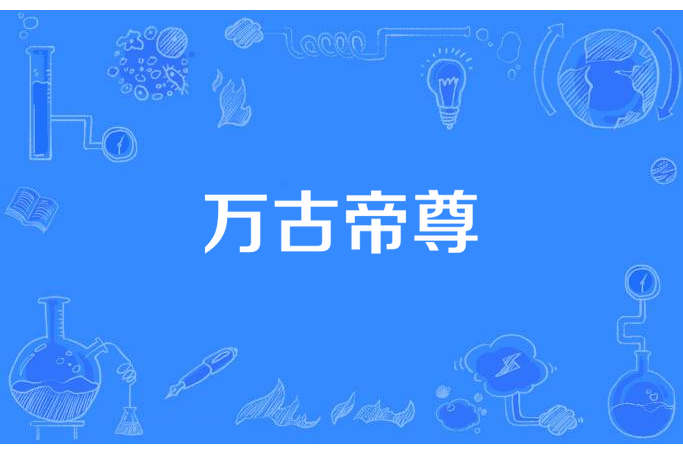 萬古帝尊(蔡府公子所著小說) 萬古帝尊(蔡府公子所著小說)