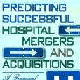 Predicting Successful Hospital Mergers and Acquisitions Predicting Successful Hospital Mergers and Acquisitions